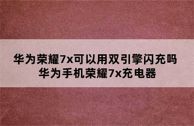 华为荣耀7x可以用双引擎闪充吗 华为手机荣耀7x充电器